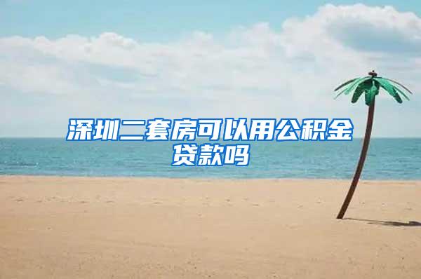 深圳二套房可以用公积金贷款吗