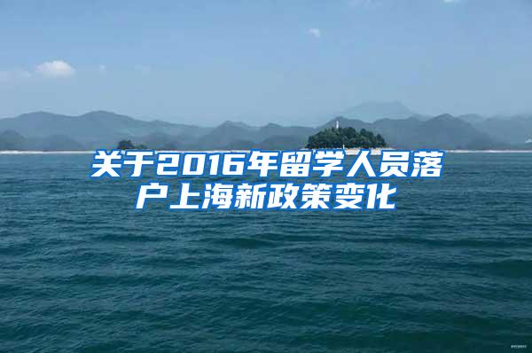 关于2016年留学人员落户上海新政策变化