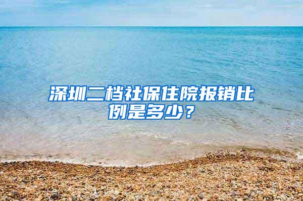 深圳二档社保住院报销比例是多少？