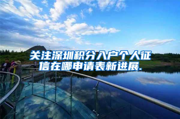 关注深圳积分入户个人征信在哪申请表新进展.