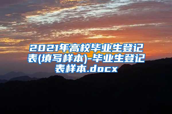 2021年高校毕业生登记表(填写样本)-毕业生登记表样本.docx