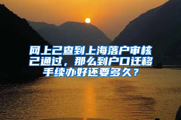 网上己查到上海落户审核己通过，那么到户口迁移手续办好还要多久？