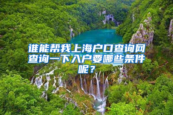 谁能帮我上海户口查询网查询一下入户要哪些条件呢？