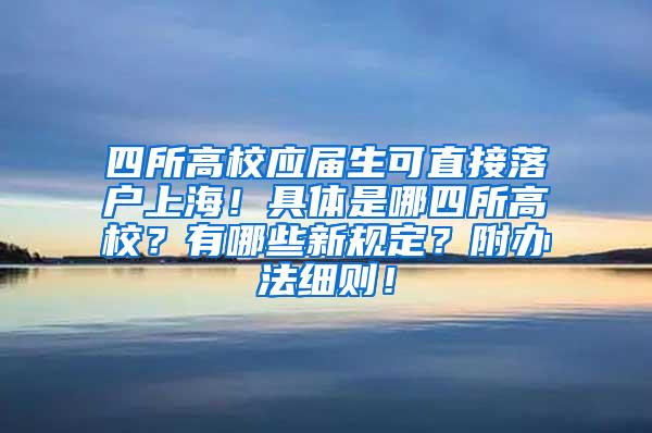 四所高校应届生可直接落户上海！具体是哪四所高校？有哪些新规定？附办法细则！