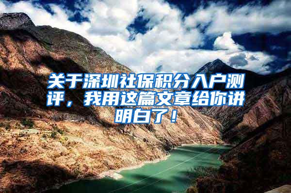 关于深圳社保积分入户测评，我用这篇文章给你讲明白了！