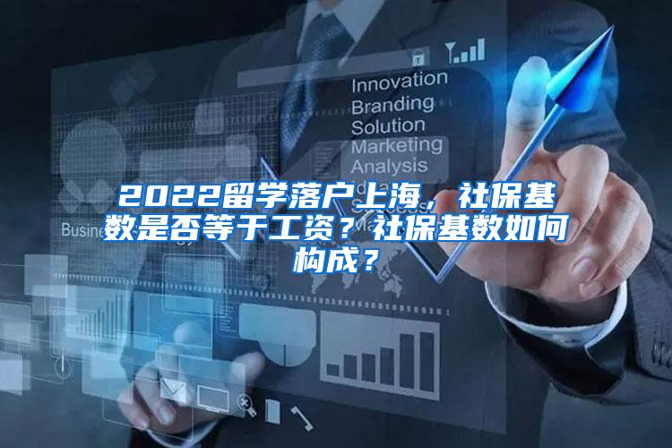 2022留学落户上海，社保基数是否等于工资？社保基数如何构成？