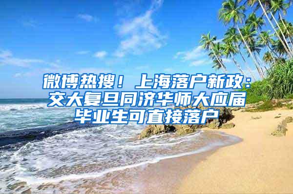 微博热搜！上海落户新政：交大复旦同济华师大应届毕业生可直接落户