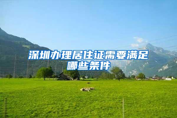 深圳办理居住证需要满足哪些条件