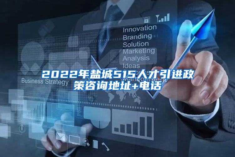 2022年盐城515人才引进政策咨询地址+电话