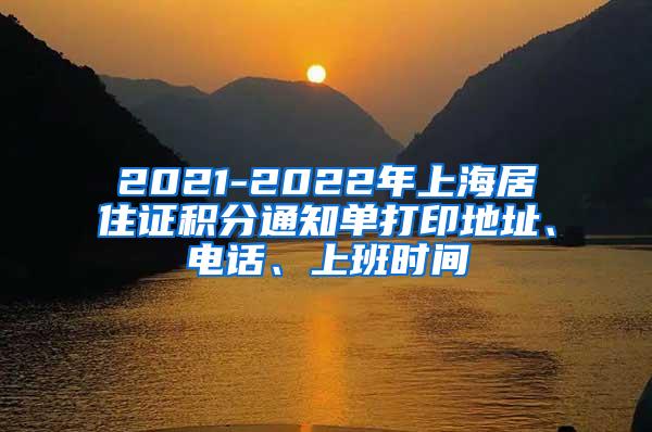 2021-2022年上海居住证积分通知单打印地址、电话、上班时间