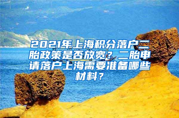 2021年上海积分落户二胎政策是否放宽？二胎申请落户上海需要准备哪些材料？