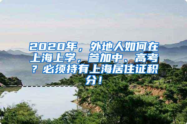 2020年，外地人如何在上海上学，参加中、高考？必须持有上海居住证积分！
