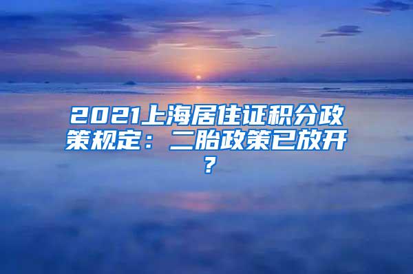 2021上海居住证积分政策规定：二胎政策已放开？