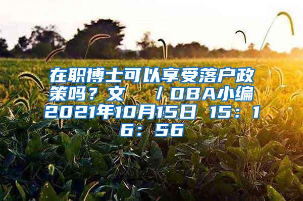 在职博士可以享受落户政策吗？文  ／DBA小编2021年10月15日 15：16：56