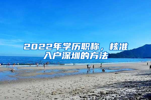 2022年学历职称，核准入户深圳的方法