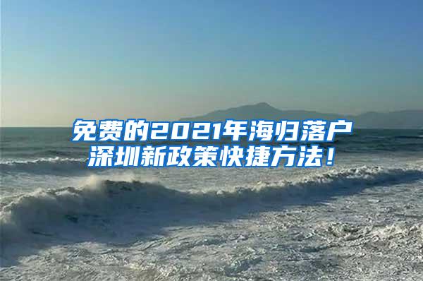 免费的2021年海归落户深圳新政策快捷方法！