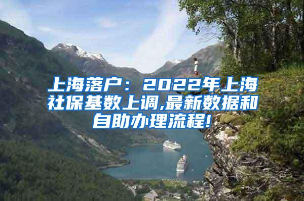 上海落户：2022年上海社保基数上调,最新数据和自助办理流程!