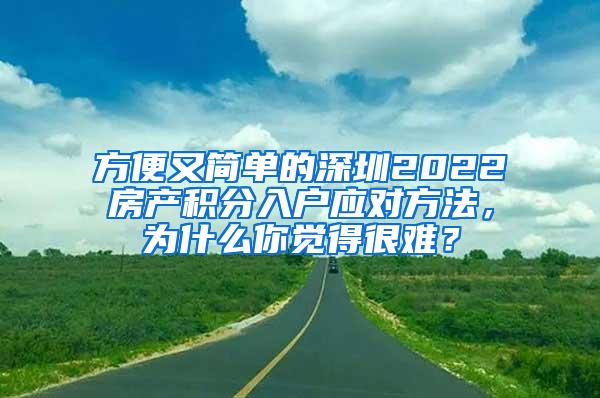 方便又简单的深圳2022房产积分入户应对方法，为什么你觉得很难？
