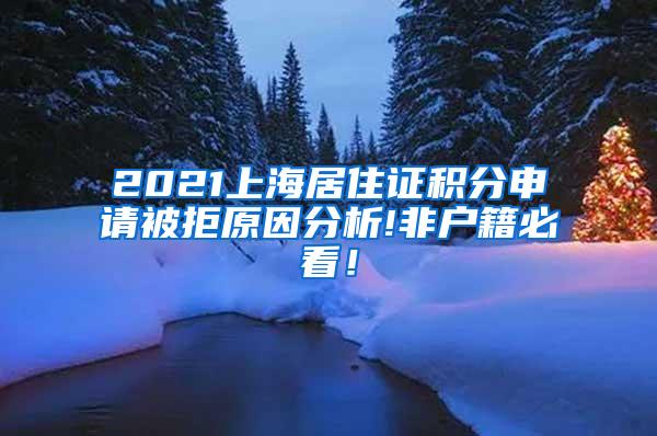 2021上海居住证积分申请被拒原因分析!非户籍必看！