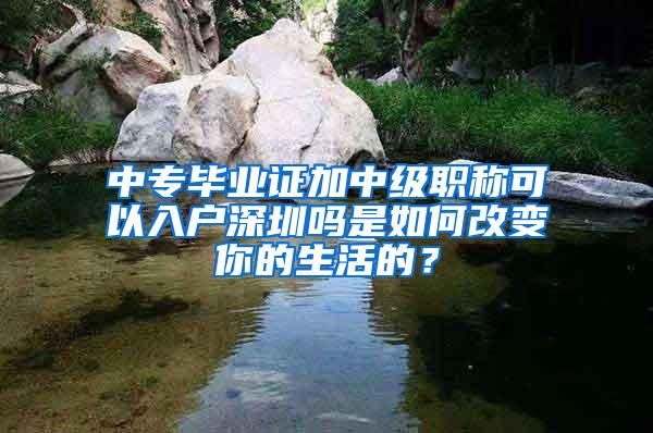 中专毕业证加中级职称可以入户深圳吗是如何改变你的生活的？