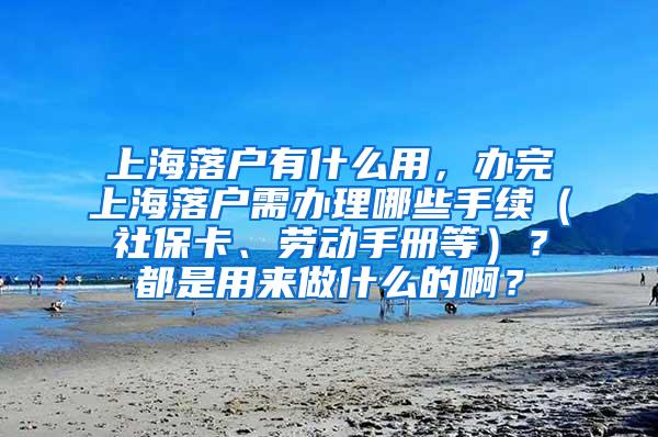 上海落户有什么用，办完上海落户需办理哪些手续（社保卡、劳动手册等）？都是用来做什么的啊？