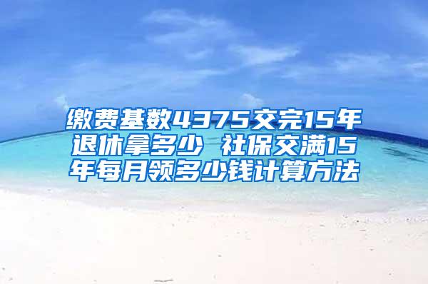 缴费基数4375交完15年退休拿多少 社保交满15年每月领多少钱计算方法