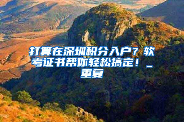 打算在深圳积分入户？软考证书帮你轻松搞定！_重复