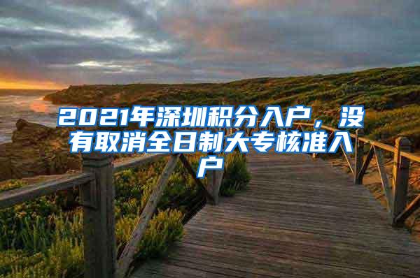 2021年深圳积分入户，没有取消全日制大专核准入户