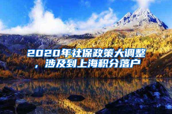2020年社保政策大调整，涉及到上海积分落户