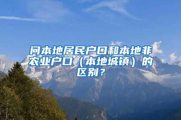 问本地居民户口和本地非农业户口（本地城镇）的区别？