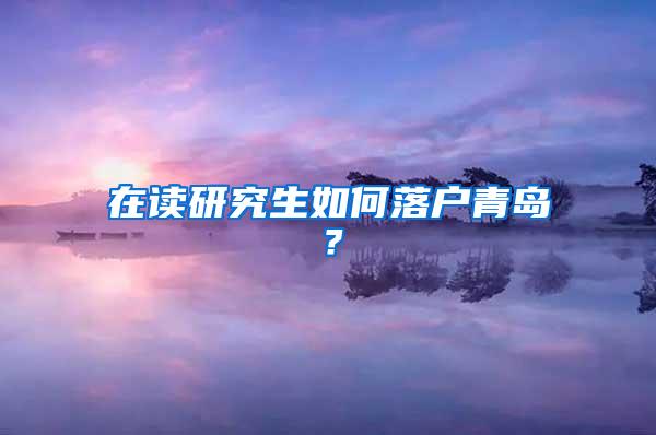 在读研究生如何落户青岛？