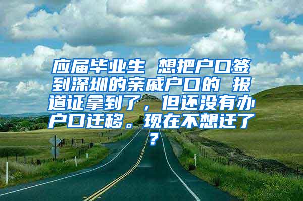 应届毕业生 想把户口签到深圳的亲戚户口的 报道证拿到了，但还没有办户口迁移。现在不想迁了？