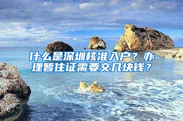 什么是深圳核准入户？办理暂住证需要交几块钱？