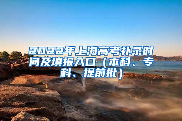 2022年上海高考补录时间及填报入口（本科、专科、提前批）