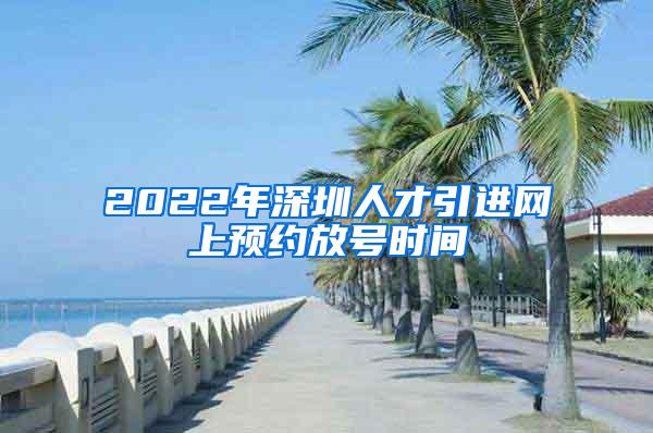 2022年深圳人才引进网上预约放号时间
