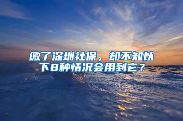 缴了深圳社保，却不知以下8种情况会用到它？