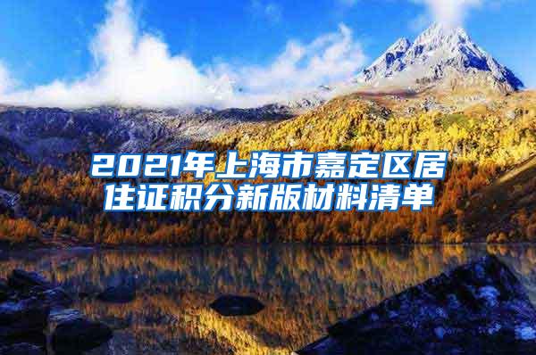 2021年上海市嘉定区居住证积分新版材料清单