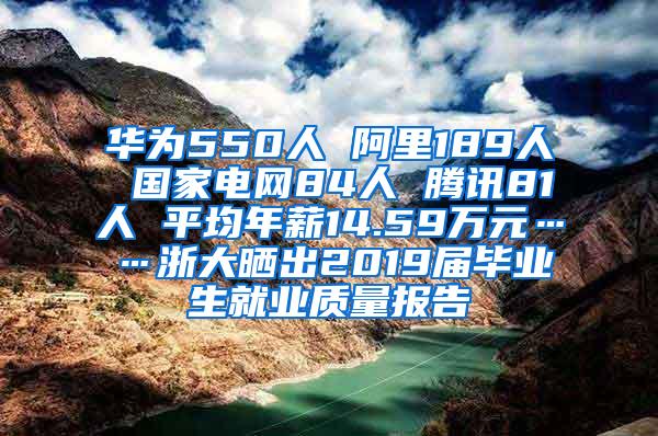 华为550人 阿里189人 国家电网84人 腾讯81人 平均年薪14.59万元……浙大晒出2019届毕业生就业质量报告