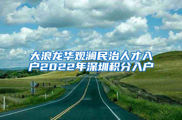 大浪龙华观澜民治人才入户2022年深圳积分入户