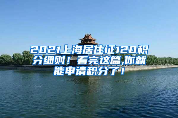 2021上海居住证120积分细则！看完这篇,你就能申请积分了！