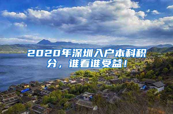 2020年深圳入户本科积分，谁看谁受益！
