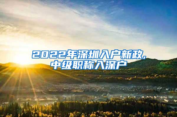 2022年深圳入户新政,中级职称入深户