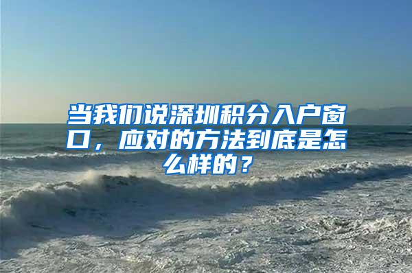 当我们说深圳积分入户窗口，应对的方法到底是怎么样的？