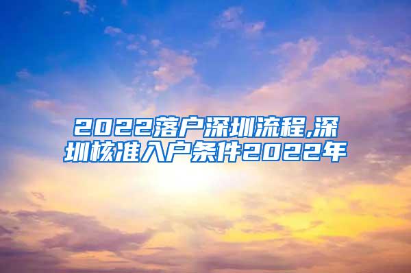 2022落户深圳流程,深圳核准入户条件2022年