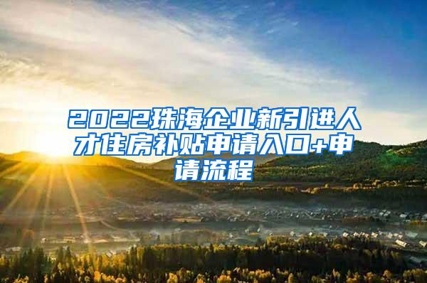 2022珠海企业新引进人才住房补贴申请入口+申请流程