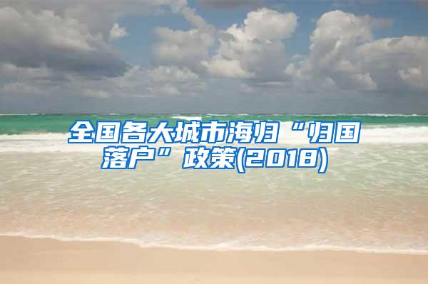 全国各大城市海归“归国落户”政策(2018)
