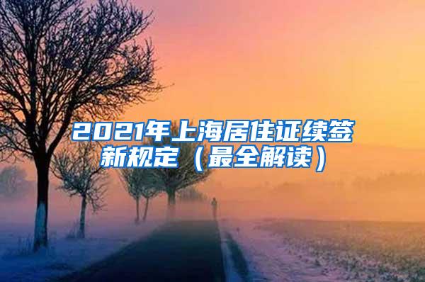 2021年上海居住证续签新规定（最全解读）