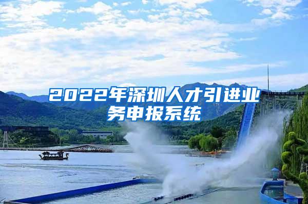 2022年深圳人才引进业务申报系统