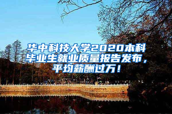 华中科技大学2020本科毕业生就业质量报告发布，平均薪酬过万！