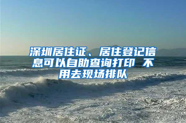 深圳居住证、居住登记信息可以自助查询打印 不用去现场排队